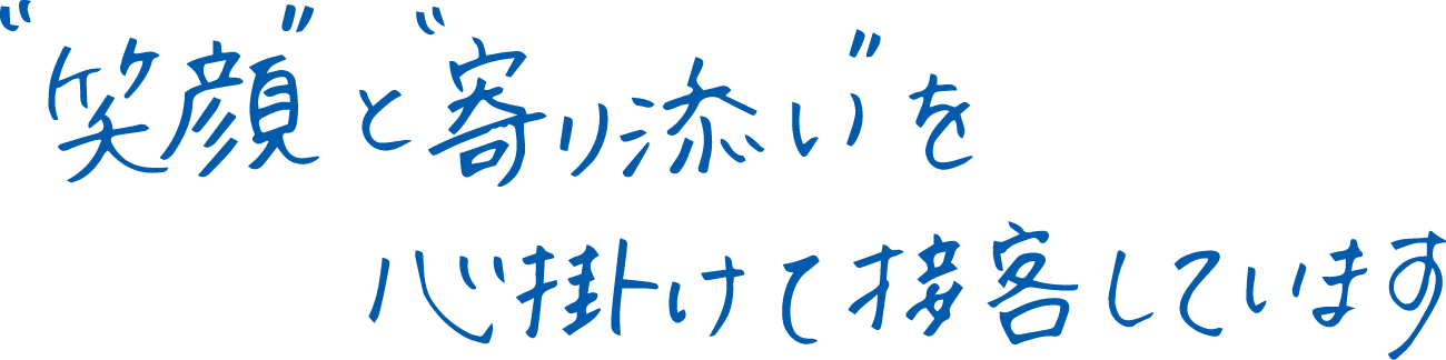 ”笑顔”と”寄り添い”を心掛けて接客しています